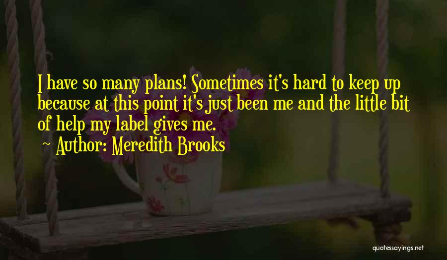 Meredith Brooks Quotes: I Have So Many Plans! Sometimes It's Hard To Keep Up Because At This Point It's Just Been Me And