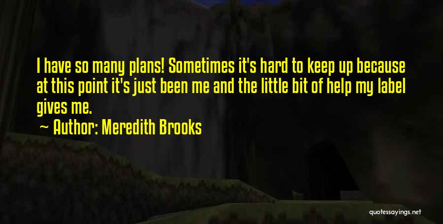 Meredith Brooks Quotes: I Have So Many Plans! Sometimes It's Hard To Keep Up Because At This Point It's Just Been Me And