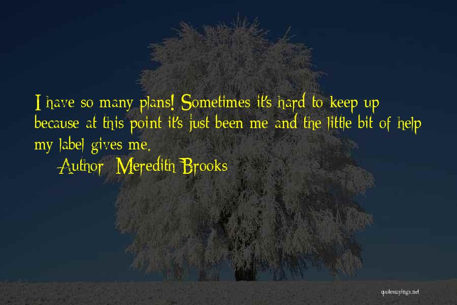 Meredith Brooks Quotes: I Have So Many Plans! Sometimes It's Hard To Keep Up Because At This Point It's Just Been Me And