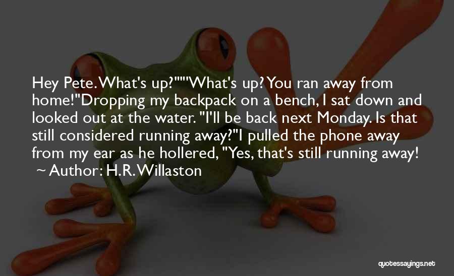 H.R. Willaston Quotes: Hey Pete. What's Up?'what's Up? You Ran Away From Home!dropping My Backpack On A Bench, I Sat Down And Looked