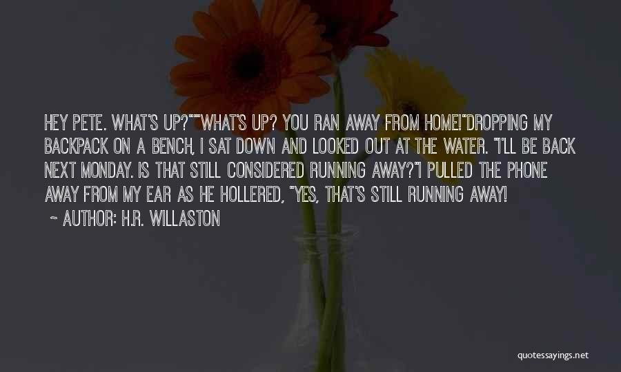 H.R. Willaston Quotes: Hey Pete. What's Up?'what's Up? You Ran Away From Home!dropping My Backpack On A Bench, I Sat Down And Looked