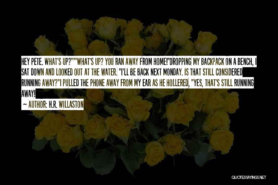 H.R. Willaston Quotes: Hey Pete. What's Up?'what's Up? You Ran Away From Home!dropping My Backpack On A Bench, I Sat Down And Looked
