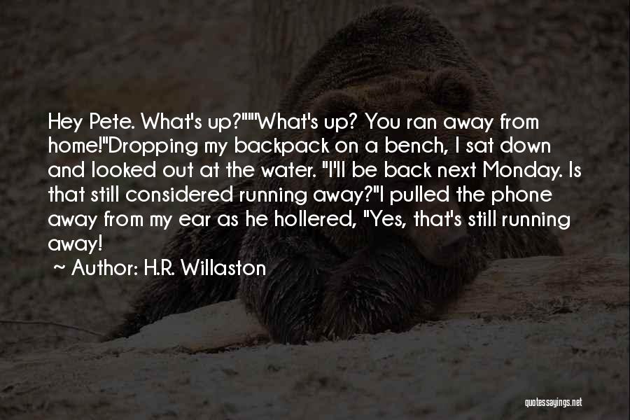 H.R. Willaston Quotes: Hey Pete. What's Up?'what's Up? You Ran Away From Home!dropping My Backpack On A Bench, I Sat Down And Looked