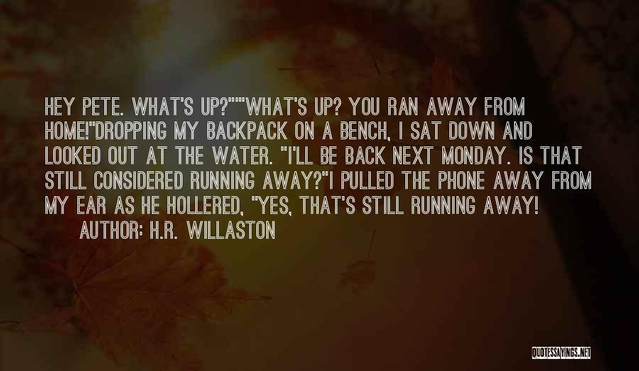 H.R. Willaston Quotes: Hey Pete. What's Up?'what's Up? You Ran Away From Home!dropping My Backpack On A Bench, I Sat Down And Looked