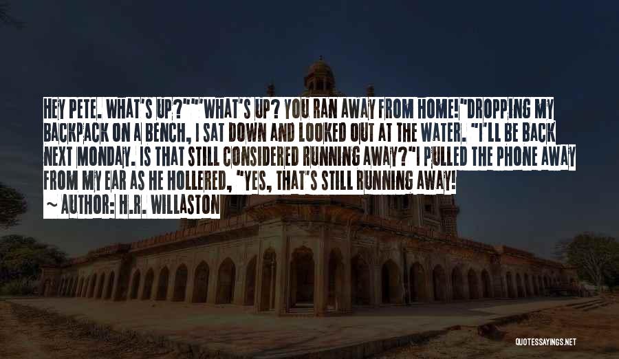 H.R. Willaston Quotes: Hey Pete. What's Up?'what's Up? You Ran Away From Home!dropping My Backpack On A Bench, I Sat Down And Looked