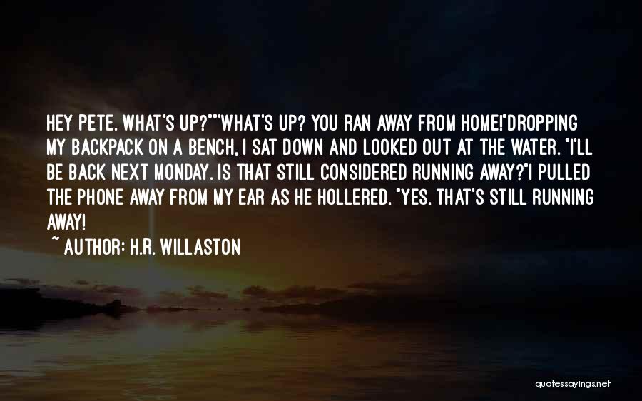H.R. Willaston Quotes: Hey Pete. What's Up?'what's Up? You Ran Away From Home!dropping My Backpack On A Bench, I Sat Down And Looked