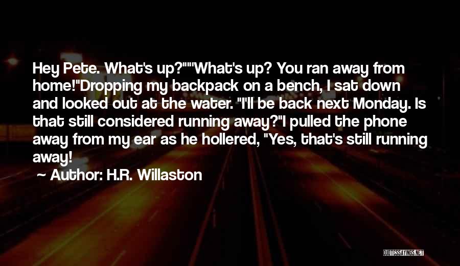 H.R. Willaston Quotes: Hey Pete. What's Up?'what's Up? You Ran Away From Home!dropping My Backpack On A Bench, I Sat Down And Looked