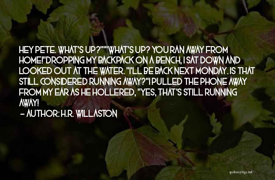 H.R. Willaston Quotes: Hey Pete. What's Up?'what's Up? You Ran Away From Home!dropping My Backpack On A Bench, I Sat Down And Looked