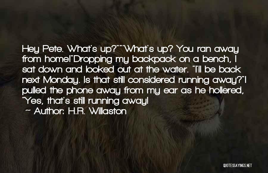 H.R. Willaston Quotes: Hey Pete. What's Up?'what's Up? You Ran Away From Home!dropping My Backpack On A Bench, I Sat Down And Looked