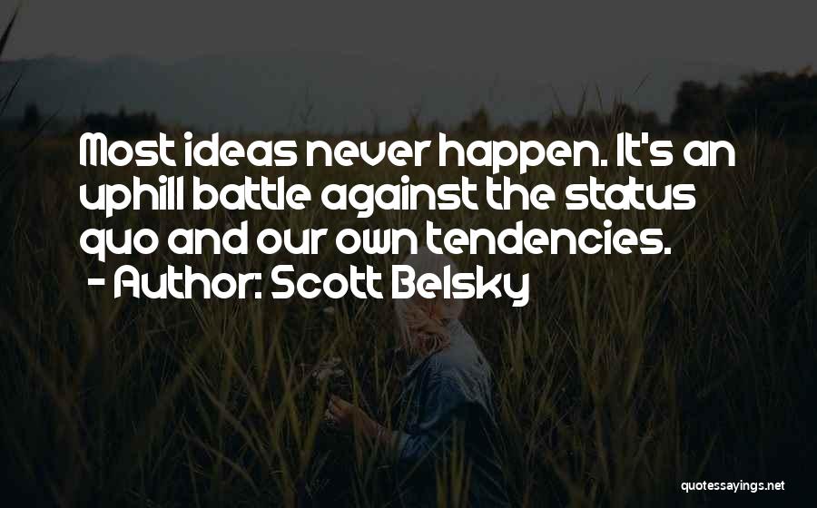 Scott Belsky Quotes: Most Ideas Never Happen. It's An Uphill Battle Against The Status Quo And Our Own Tendencies.