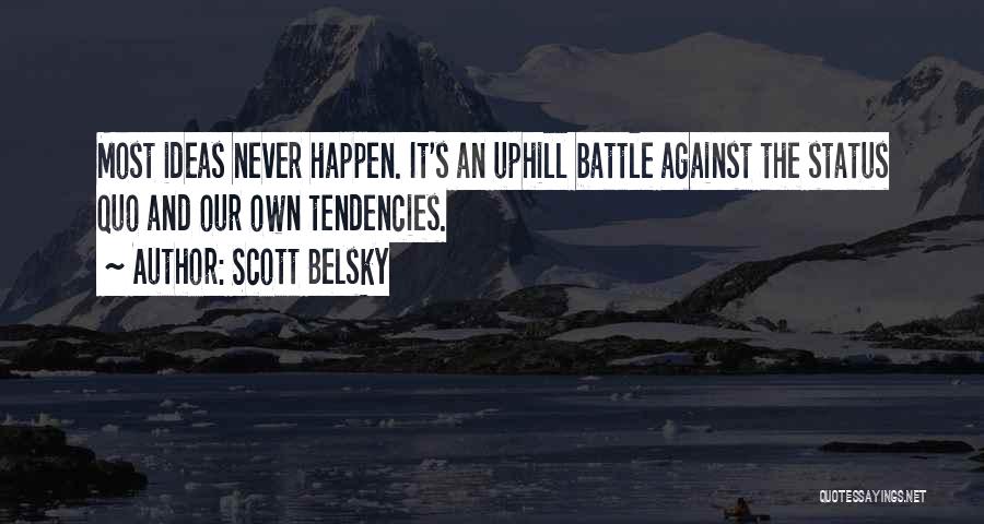 Scott Belsky Quotes: Most Ideas Never Happen. It's An Uphill Battle Against The Status Quo And Our Own Tendencies.