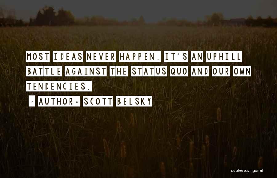 Scott Belsky Quotes: Most Ideas Never Happen. It's An Uphill Battle Against The Status Quo And Our Own Tendencies.