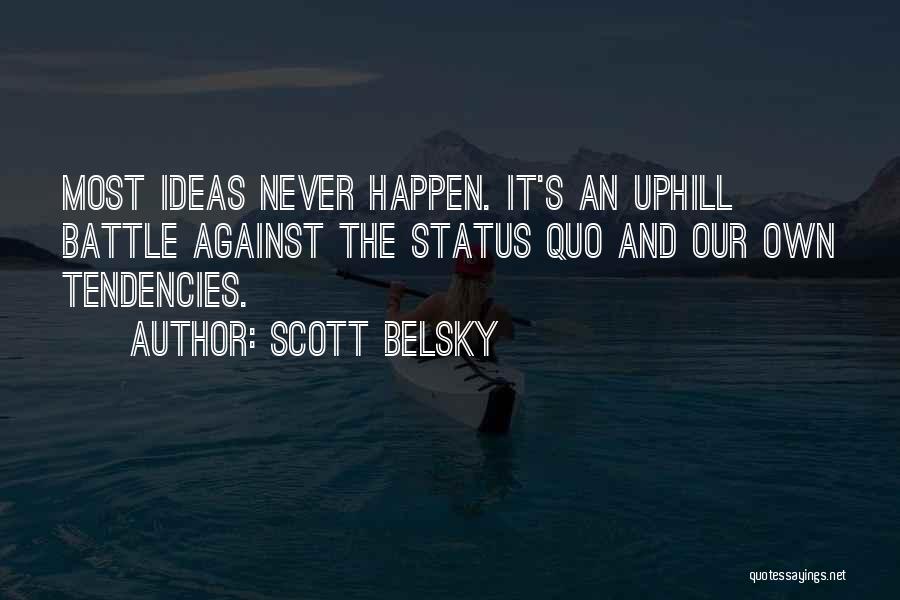 Scott Belsky Quotes: Most Ideas Never Happen. It's An Uphill Battle Against The Status Quo And Our Own Tendencies.