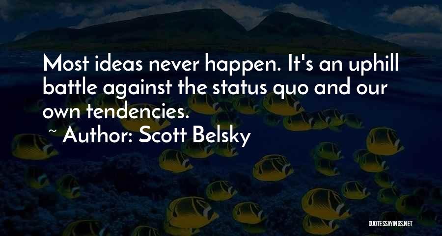 Scott Belsky Quotes: Most Ideas Never Happen. It's An Uphill Battle Against The Status Quo And Our Own Tendencies.