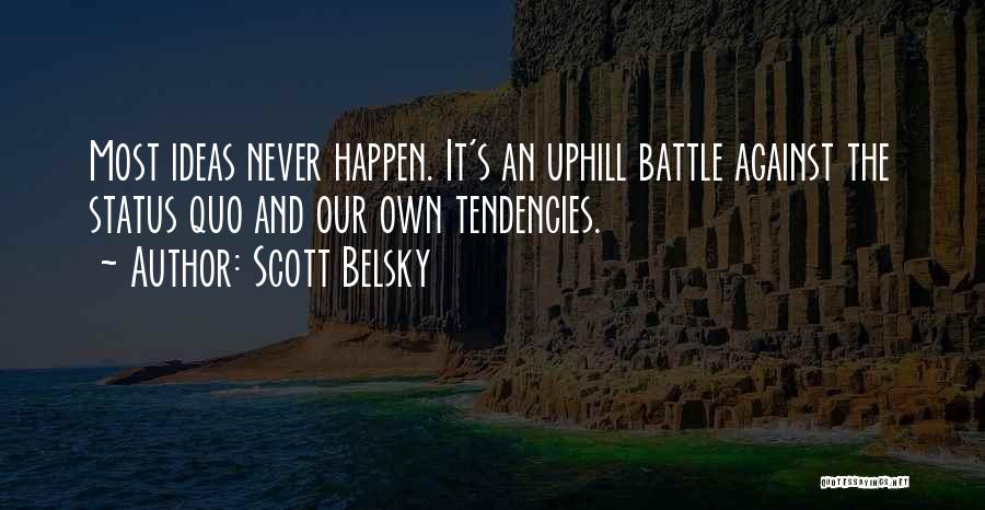 Scott Belsky Quotes: Most Ideas Never Happen. It's An Uphill Battle Against The Status Quo And Our Own Tendencies.