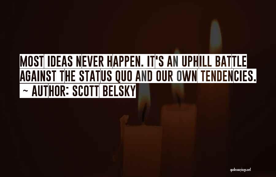 Scott Belsky Quotes: Most Ideas Never Happen. It's An Uphill Battle Against The Status Quo And Our Own Tendencies.