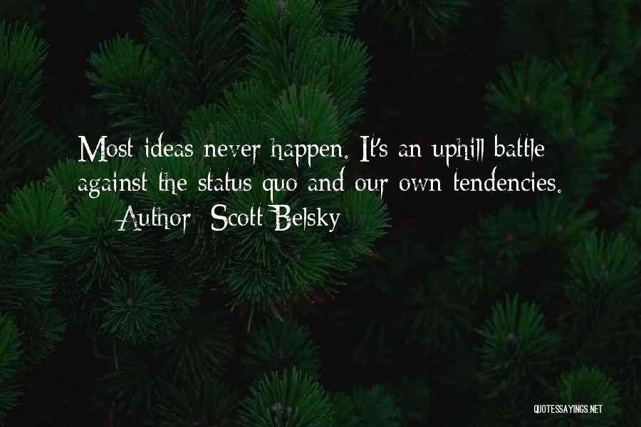 Scott Belsky Quotes: Most Ideas Never Happen. It's An Uphill Battle Against The Status Quo And Our Own Tendencies.