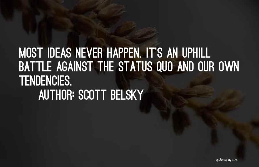 Scott Belsky Quotes: Most Ideas Never Happen. It's An Uphill Battle Against The Status Quo And Our Own Tendencies.