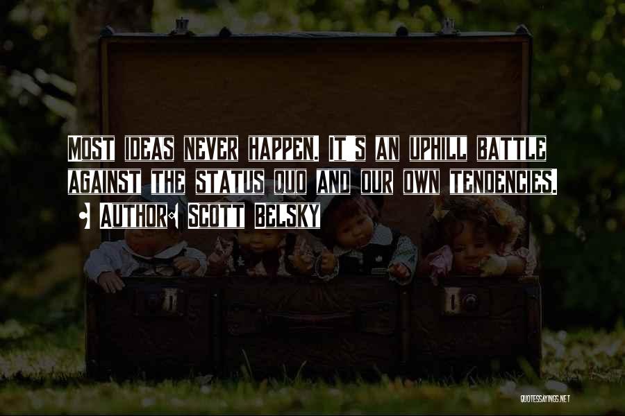 Scott Belsky Quotes: Most Ideas Never Happen. It's An Uphill Battle Against The Status Quo And Our Own Tendencies.