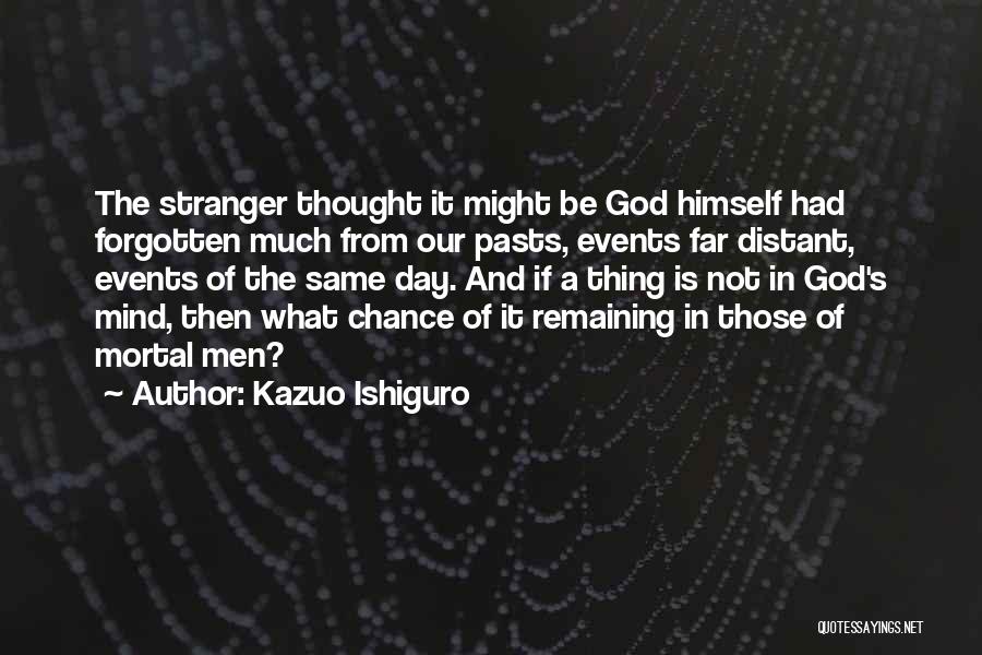 Kazuo Ishiguro Quotes: The Stranger Thought It Might Be God Himself Had Forgotten Much From Our Pasts, Events Far Distant, Events Of The