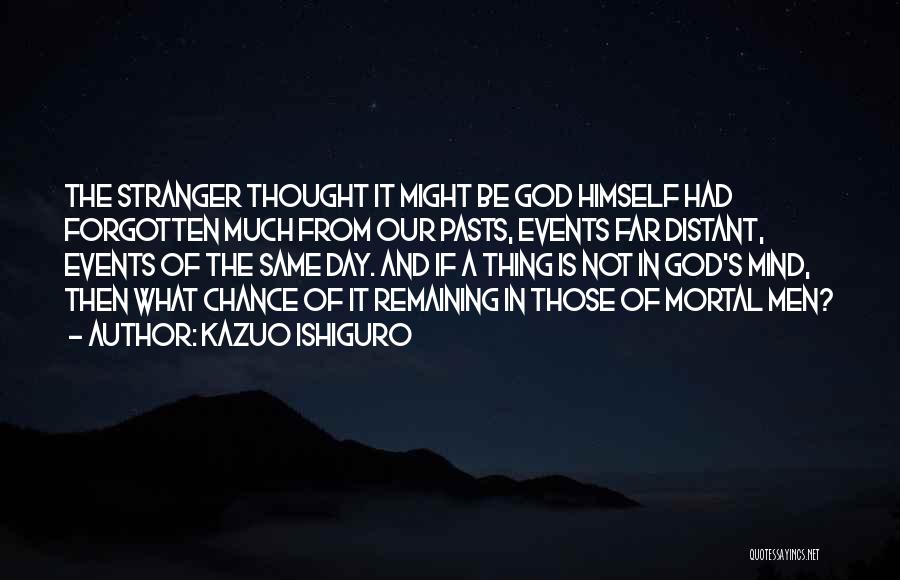 Kazuo Ishiguro Quotes: The Stranger Thought It Might Be God Himself Had Forgotten Much From Our Pasts, Events Far Distant, Events Of The