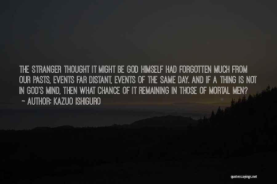 Kazuo Ishiguro Quotes: The Stranger Thought It Might Be God Himself Had Forgotten Much From Our Pasts, Events Far Distant, Events Of The