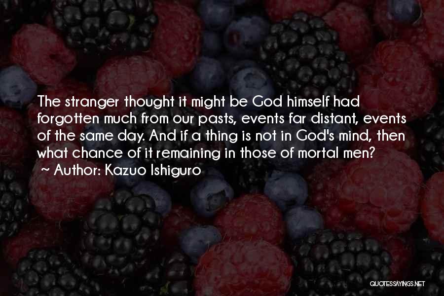 Kazuo Ishiguro Quotes: The Stranger Thought It Might Be God Himself Had Forgotten Much From Our Pasts, Events Far Distant, Events Of The