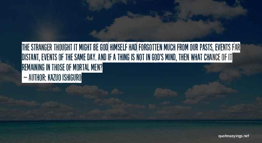 Kazuo Ishiguro Quotes: The Stranger Thought It Might Be God Himself Had Forgotten Much From Our Pasts, Events Far Distant, Events Of The
