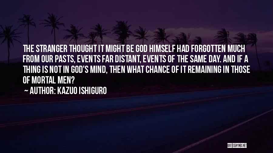 Kazuo Ishiguro Quotes: The Stranger Thought It Might Be God Himself Had Forgotten Much From Our Pasts, Events Far Distant, Events Of The