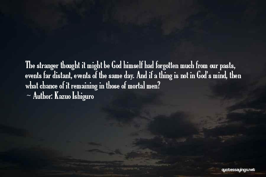 Kazuo Ishiguro Quotes: The Stranger Thought It Might Be God Himself Had Forgotten Much From Our Pasts, Events Far Distant, Events Of The