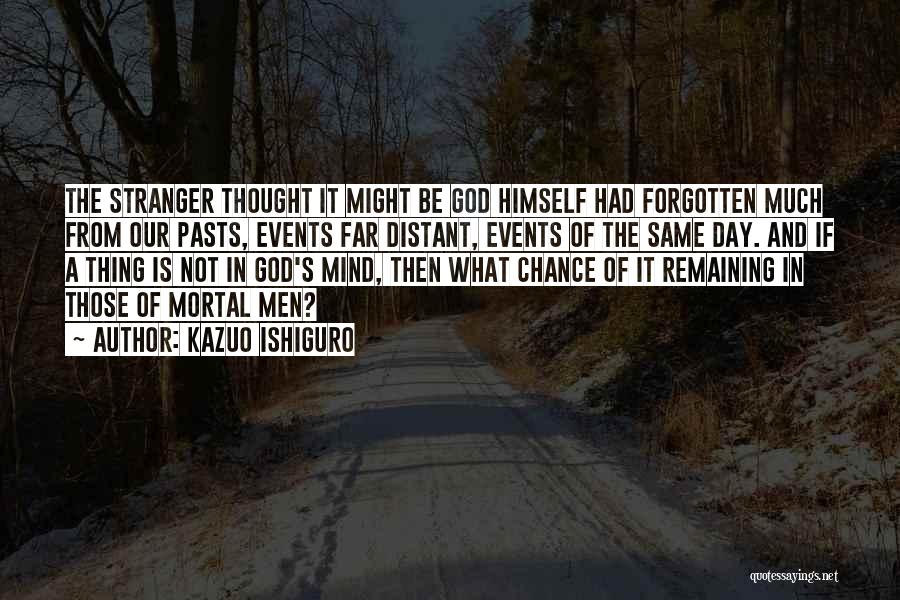 Kazuo Ishiguro Quotes: The Stranger Thought It Might Be God Himself Had Forgotten Much From Our Pasts, Events Far Distant, Events Of The