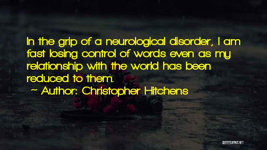 Christopher Hitchens Quotes: In The Grip Of A Neurological Disorder, I Am Fast Losing Control Of Words Even As My Relationship With The