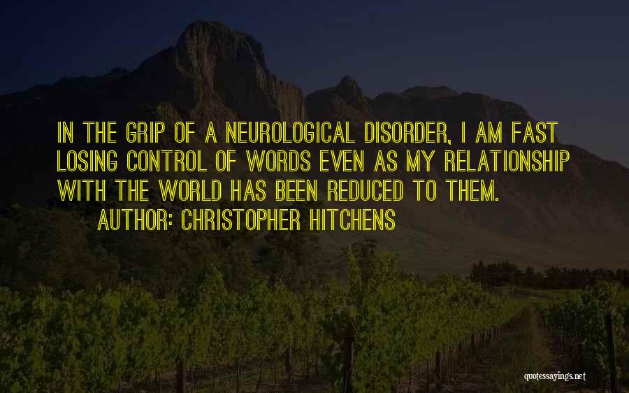 Christopher Hitchens Quotes: In The Grip Of A Neurological Disorder, I Am Fast Losing Control Of Words Even As My Relationship With The