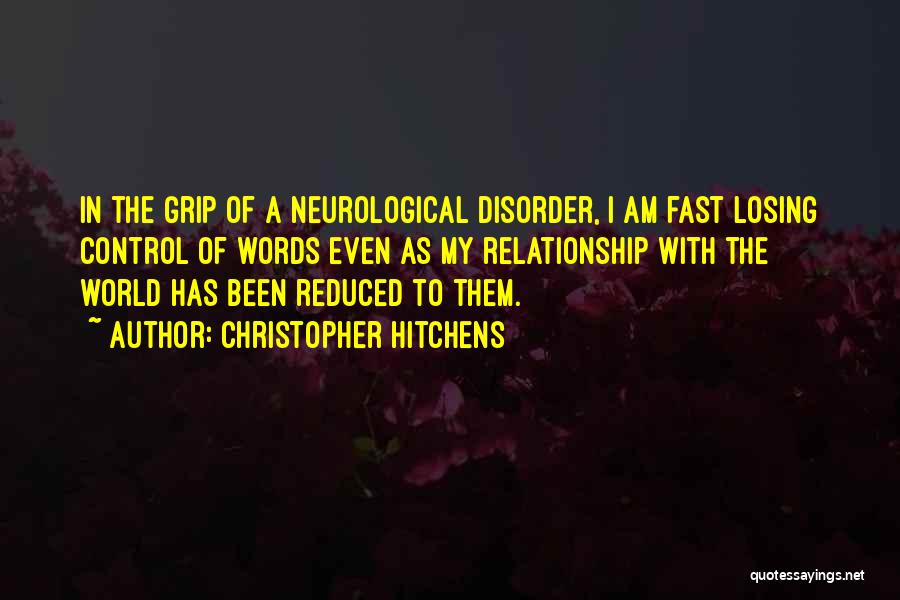 Christopher Hitchens Quotes: In The Grip Of A Neurological Disorder, I Am Fast Losing Control Of Words Even As My Relationship With The