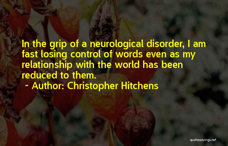 Christopher Hitchens Quotes: In The Grip Of A Neurological Disorder, I Am Fast Losing Control Of Words Even As My Relationship With The