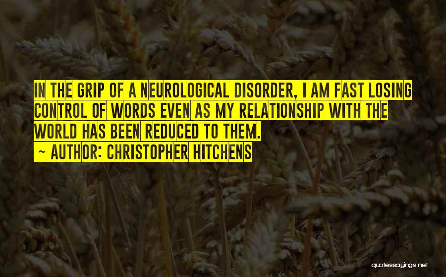 Christopher Hitchens Quotes: In The Grip Of A Neurological Disorder, I Am Fast Losing Control Of Words Even As My Relationship With The