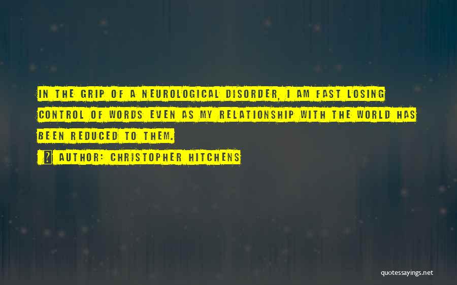 Christopher Hitchens Quotes: In The Grip Of A Neurological Disorder, I Am Fast Losing Control Of Words Even As My Relationship With The