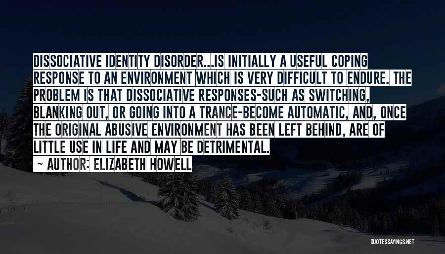 Elizabeth Howell Quotes: Dissociative Identity Disorder...is Initially A Useful Coping Response To An Environment Which Is Very Difficult To Endure. The Problem Is