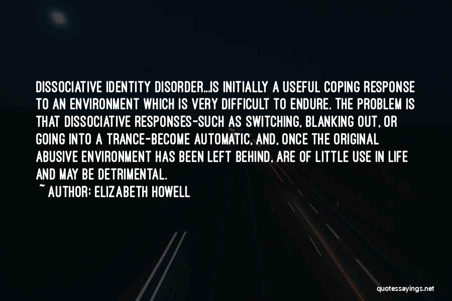 Elizabeth Howell Quotes: Dissociative Identity Disorder...is Initially A Useful Coping Response To An Environment Which Is Very Difficult To Endure. The Problem Is