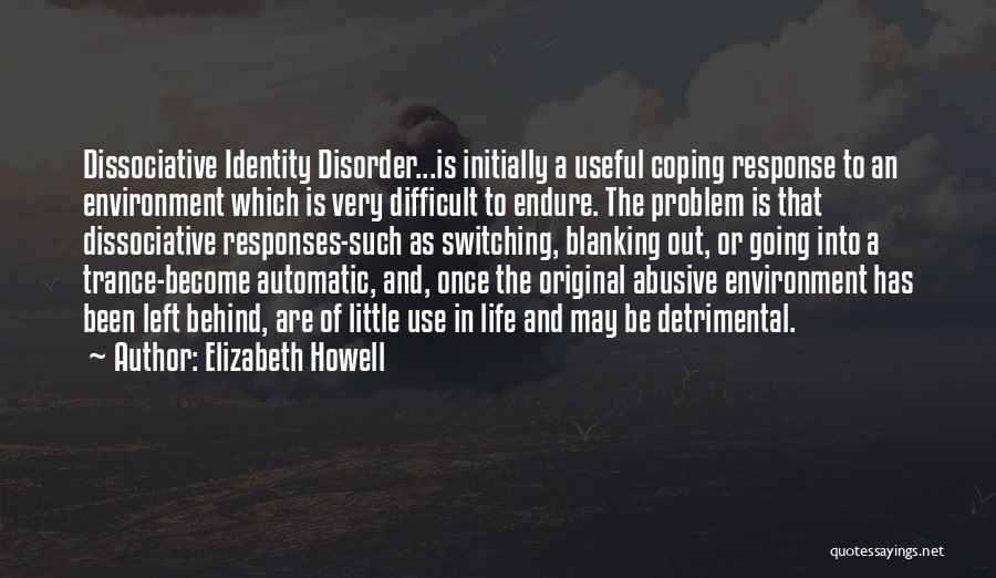 Elizabeth Howell Quotes: Dissociative Identity Disorder...is Initially A Useful Coping Response To An Environment Which Is Very Difficult To Endure. The Problem Is