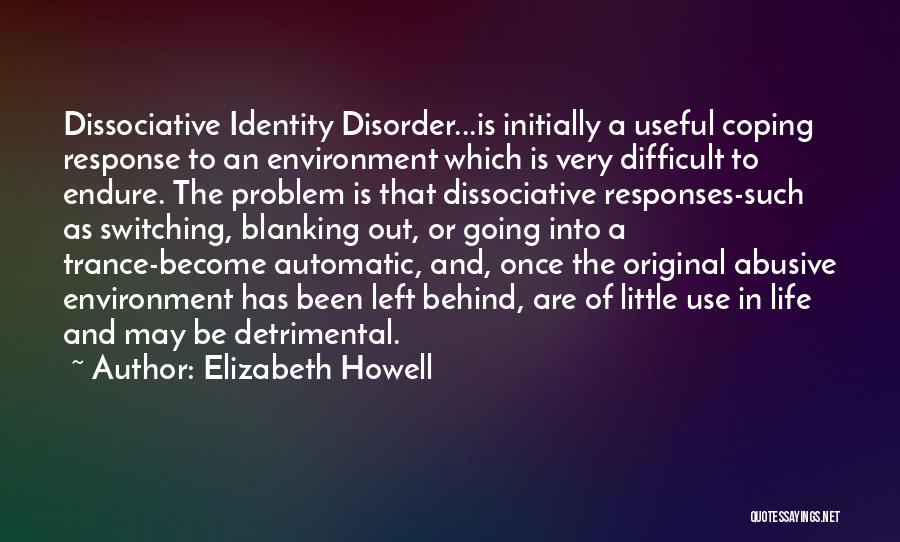 Elizabeth Howell Quotes: Dissociative Identity Disorder...is Initially A Useful Coping Response To An Environment Which Is Very Difficult To Endure. The Problem Is