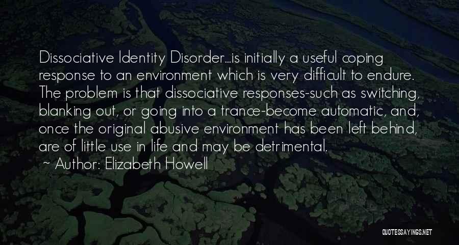 Elizabeth Howell Quotes: Dissociative Identity Disorder...is Initially A Useful Coping Response To An Environment Which Is Very Difficult To Endure. The Problem Is