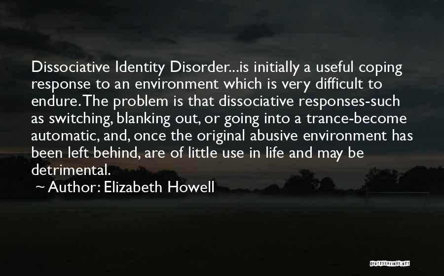 Elizabeth Howell Quotes: Dissociative Identity Disorder...is Initially A Useful Coping Response To An Environment Which Is Very Difficult To Endure. The Problem Is