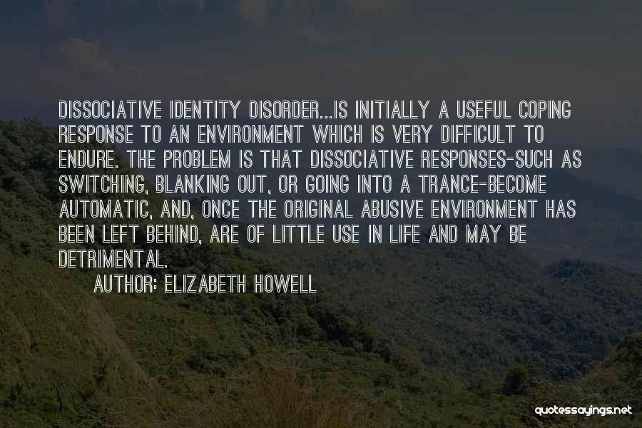Elizabeth Howell Quotes: Dissociative Identity Disorder...is Initially A Useful Coping Response To An Environment Which Is Very Difficult To Endure. The Problem Is