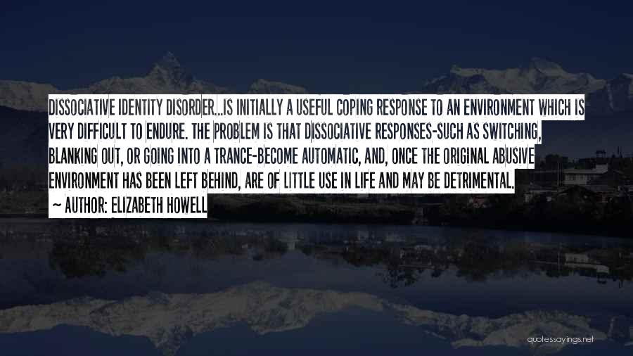 Elizabeth Howell Quotes: Dissociative Identity Disorder...is Initially A Useful Coping Response To An Environment Which Is Very Difficult To Endure. The Problem Is