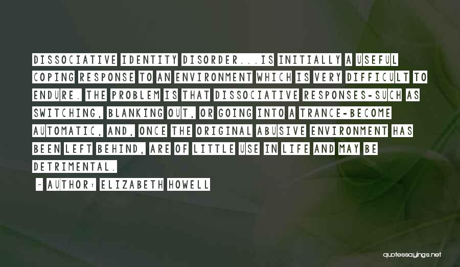 Elizabeth Howell Quotes: Dissociative Identity Disorder...is Initially A Useful Coping Response To An Environment Which Is Very Difficult To Endure. The Problem Is