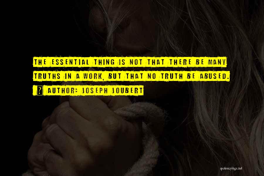 Joseph Joubert Quotes: The Essential Thing Is Not That There Be Many Truths In A Work, But That No Truth Be Abused.