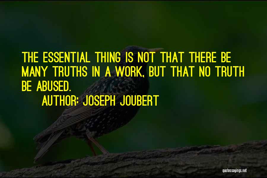 Joseph Joubert Quotes: The Essential Thing Is Not That There Be Many Truths In A Work, But That No Truth Be Abused.