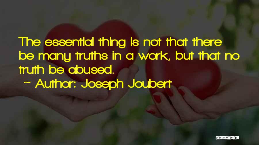 Joseph Joubert Quotes: The Essential Thing Is Not That There Be Many Truths In A Work, But That No Truth Be Abused.