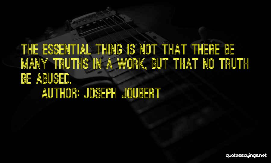 Joseph Joubert Quotes: The Essential Thing Is Not That There Be Many Truths In A Work, But That No Truth Be Abused.